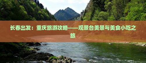 长春出发：重庆旅游攻略——观景台美景与美食小吃之旅