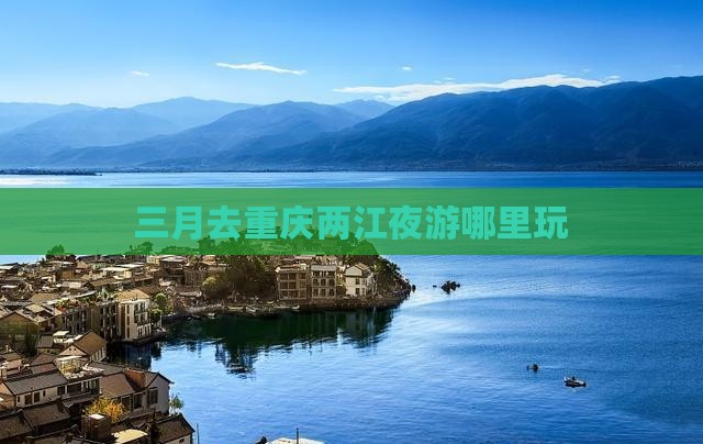三月去重庆两江夜游哪里玩