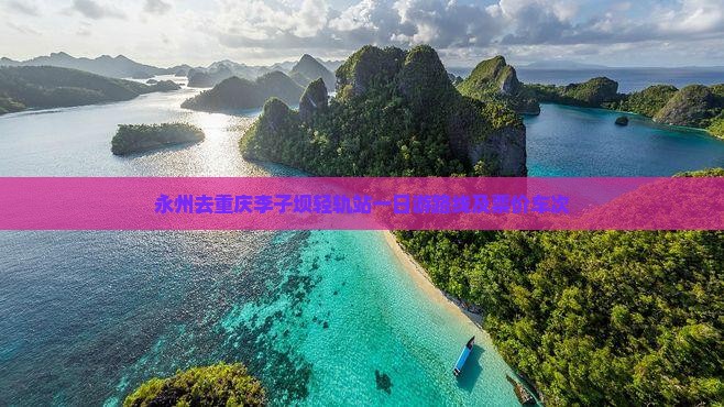 永州去重庆李子坝轻轨站一日游路线及票价车次