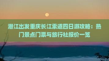 潜江出发重庆长江索道四日游攻略：热门景点门票与旅行社报价一览