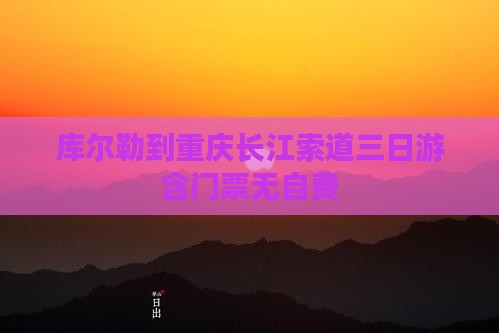 库尔勒到重庆长江索道三日游含门票无自费