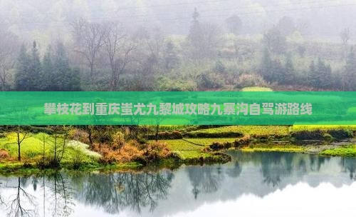 攀枝花到重庆蚩尤九黎城攻略九寨沟自驾游路线