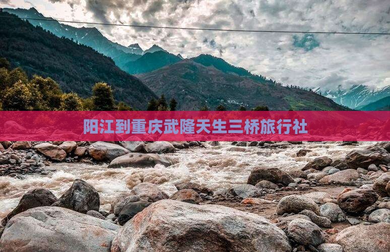 阳江到重庆武隆天生三桥旅行社