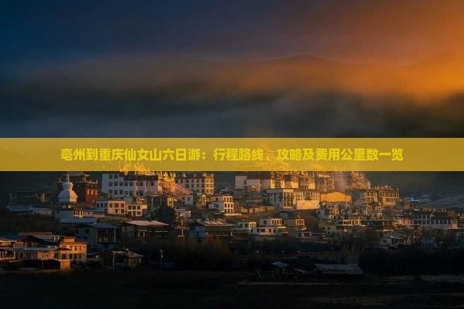 亳州到重庆仙女山六日游：行程路线、攻略及费用公里数一览