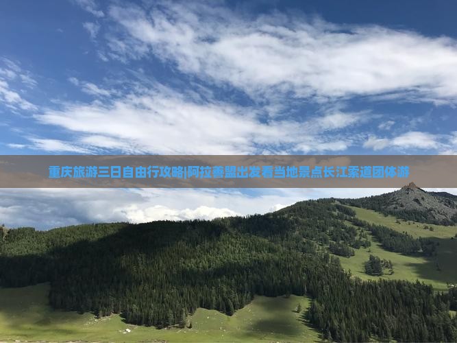 重庆旅游三日自由行攻略|阿拉善盟出发看当地景点长江索道团体游