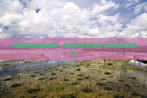 十堰至重庆旅游攻略：渣滓洞及周边热门景点深度游指南