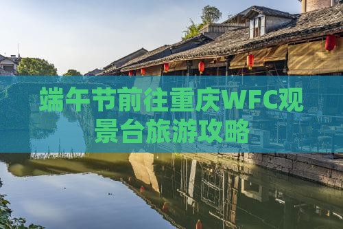 端午节前往重庆WFC观景台旅游攻略