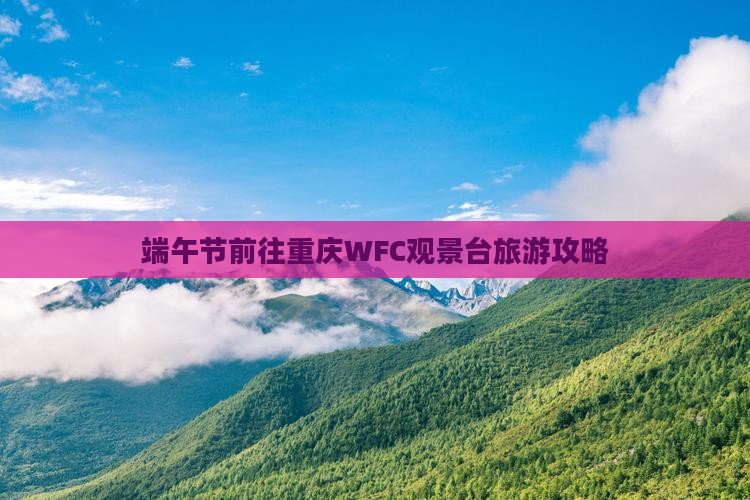 端午节前往重庆WFC观景台旅游攻略