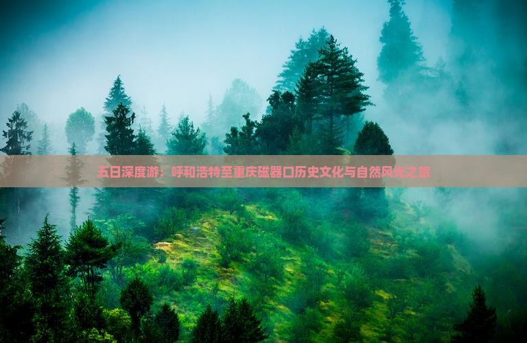 五日深度游：呼和浩特至重庆磁器口历史文化与自然风光之旅