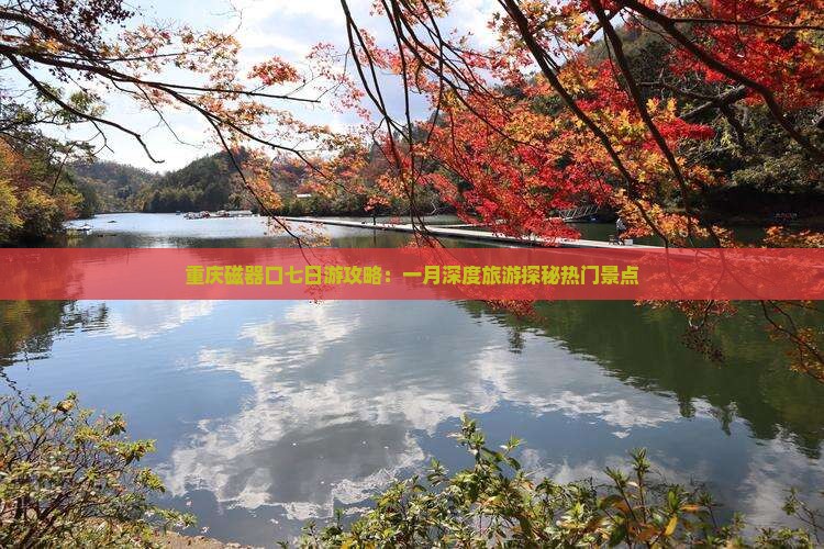 重庆磁器口七日游攻略：一月深度旅游探秘热门景点