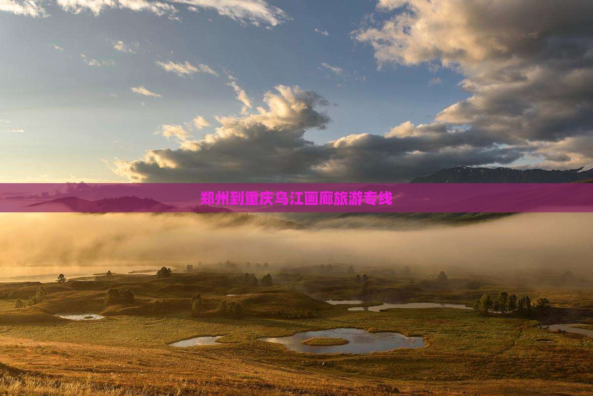 郑州到重庆乌江画廊旅游专线