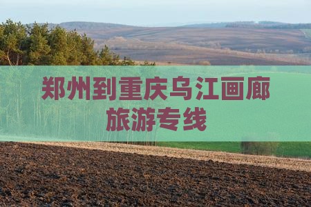 郑州到重庆乌江画廊旅游专线