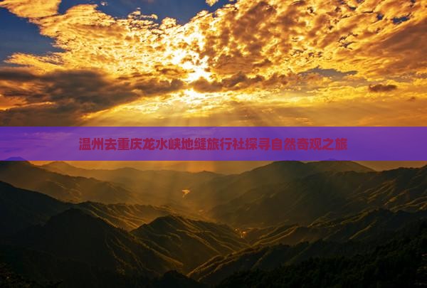 温州去重庆龙水峡地缝旅行社探寻自然奇观之旅