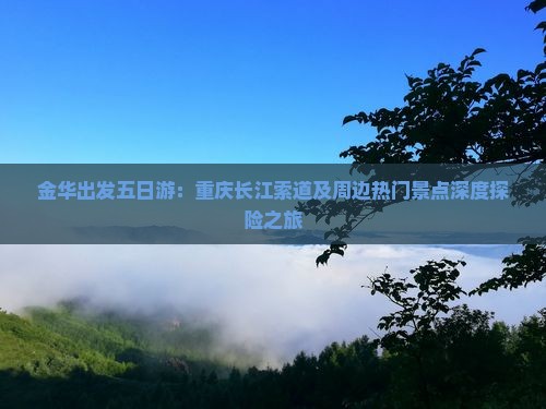 金华出发五日游：重庆长江索道及周边热门景点深度探险之旅