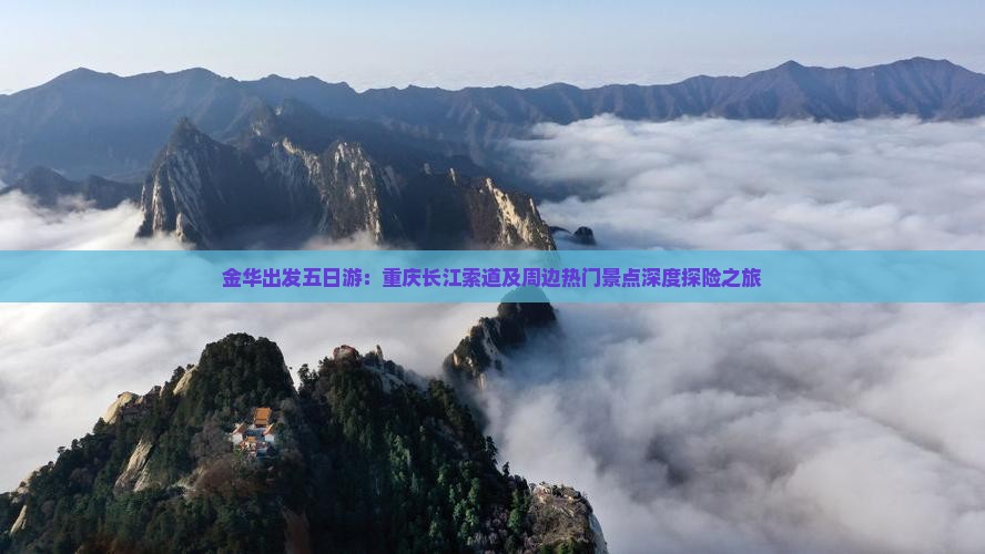 金华出发五日游：重庆长江索道及周边热门景点深度探险之旅