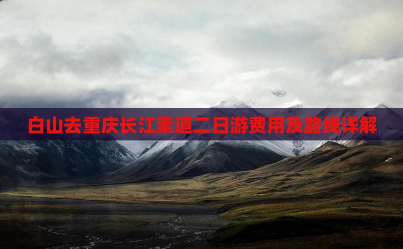 白山去重庆长江索道二日游费用及路线详解