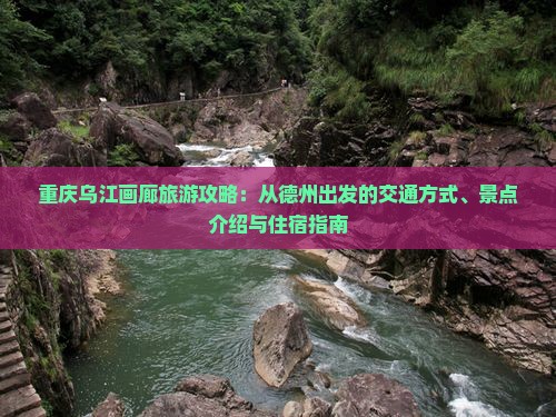 重庆乌江画廊旅游攻略：从德州出发的交通方式、景点介绍与住宿指南