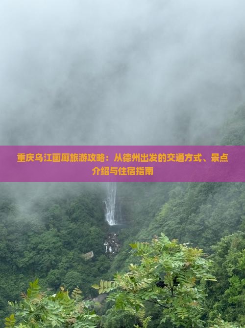 重庆乌江画廊旅游攻略：从德州出发的交通方式、景点介绍与住宿指南