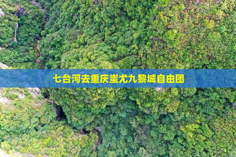 七台河去重庆蚩尤九黎城自由团