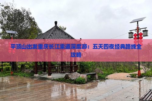 平顶山出发重庆长江索道深度游：五天四夜经典路线全攻略