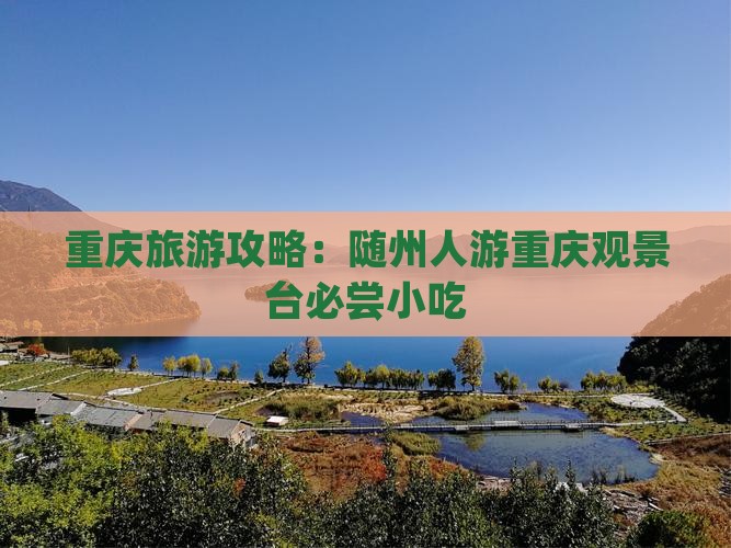 重庆旅游攻略：随州人游重庆观景台必尝小吃