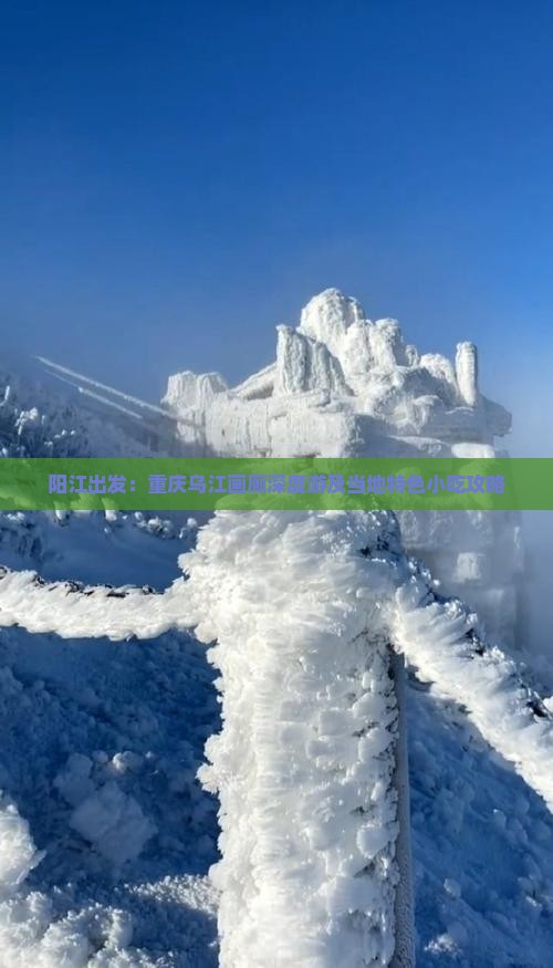 阳江出发：重庆乌江画廊深度游及当地特色小吃攻略