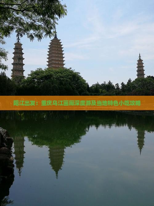 阳江出发：重庆乌江画廊深度游及当地特色小吃攻略