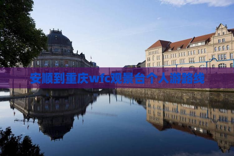 安顺到重庆wfc观景台个人游 安顺到重庆wfc观景台个人游