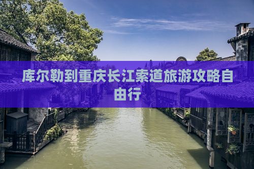 库尔勒到重庆长江索道自由行
