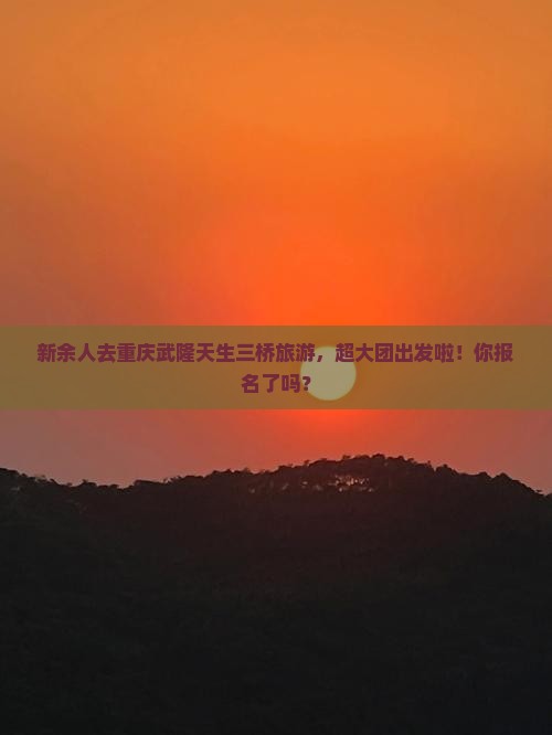 新余到重庆武隆天生三桥大型旅游团