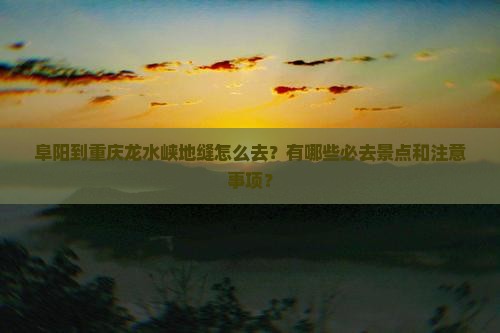 阜阳到重庆龙水峡地缝必去地