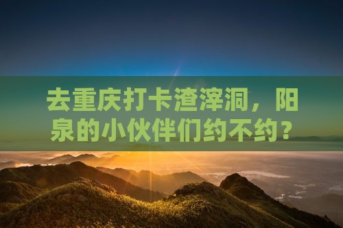 阳泉去重庆渣滓洞旅行社