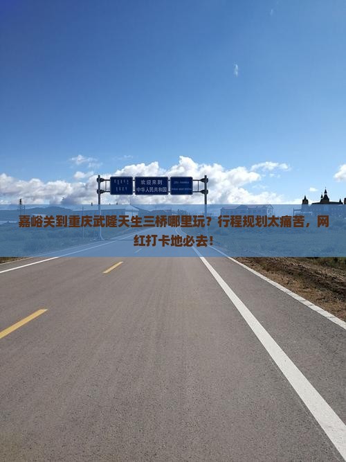 嘉峪关到重庆武隆天生三桥哪里玩