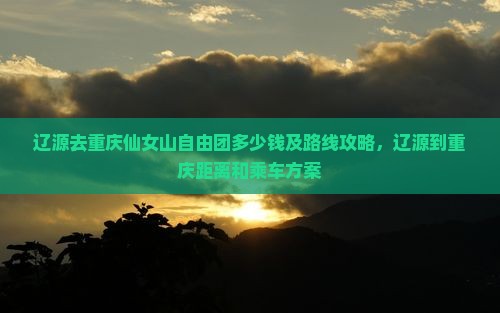 辽源去重庆仙女山自由团