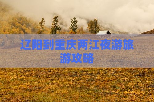 辽阳到重庆两江夜游旅行社