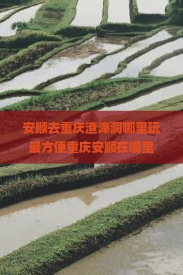 安顺去重庆渣滓洞哪里玩