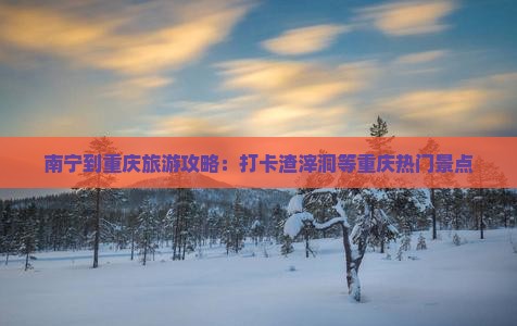 南宁去重庆渣滓洞旅游