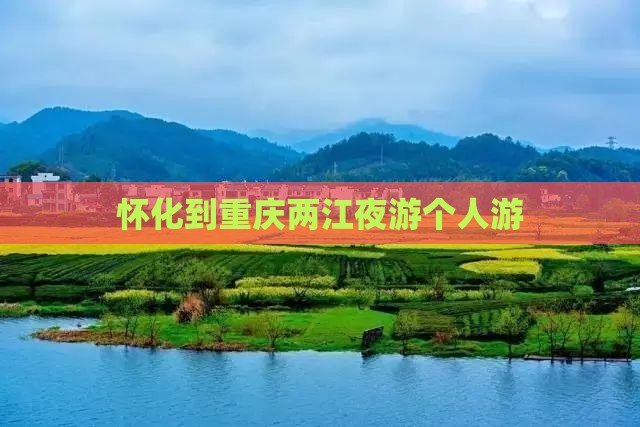 怀化到重庆两江夜游个人游