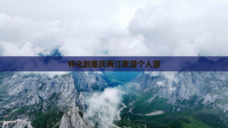 怀化到重庆两江夜游个人游