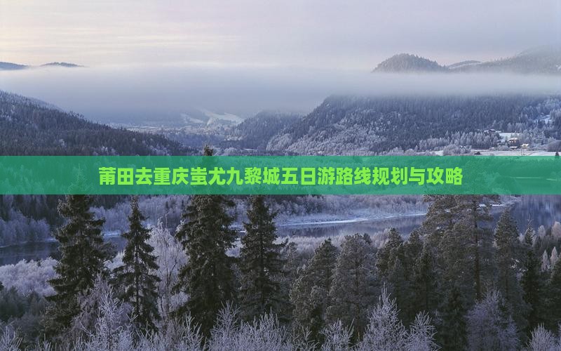 莆田去重庆蚩尤九黎城五日游