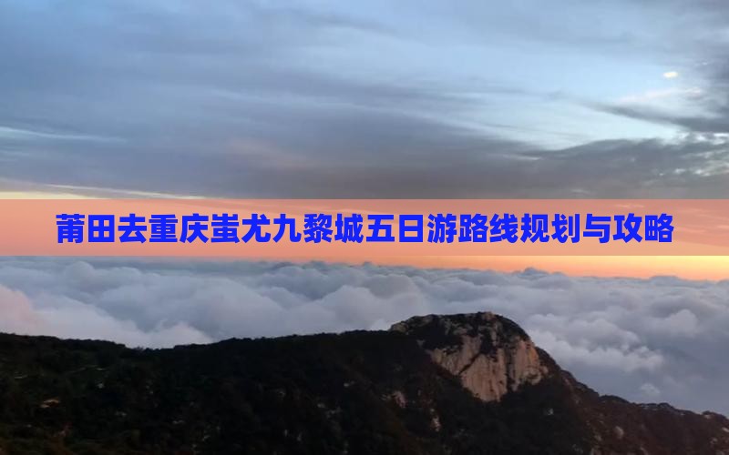 莆田去重庆蚩尤九黎城五日游