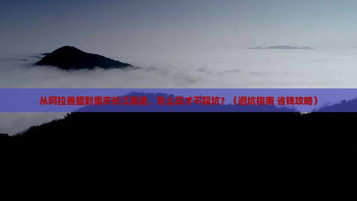 阿拉善盟去重庆长江索道旅行社