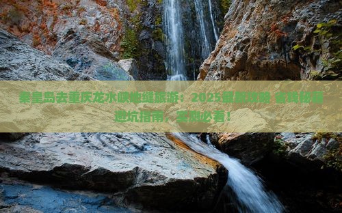 秦皇岛去重庆龙水峡地缝旅游