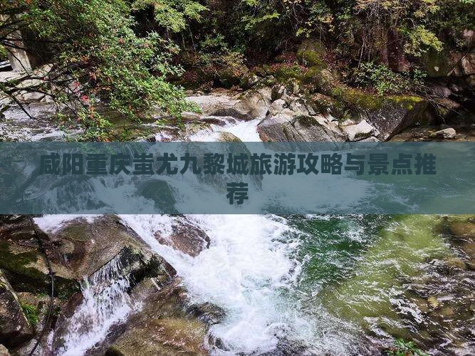 咸阳去重庆蚩尤九黎城一日