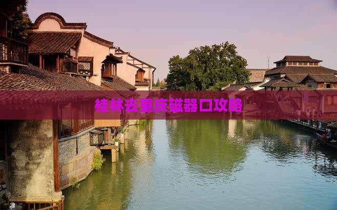桂林去重庆磁器口攻略