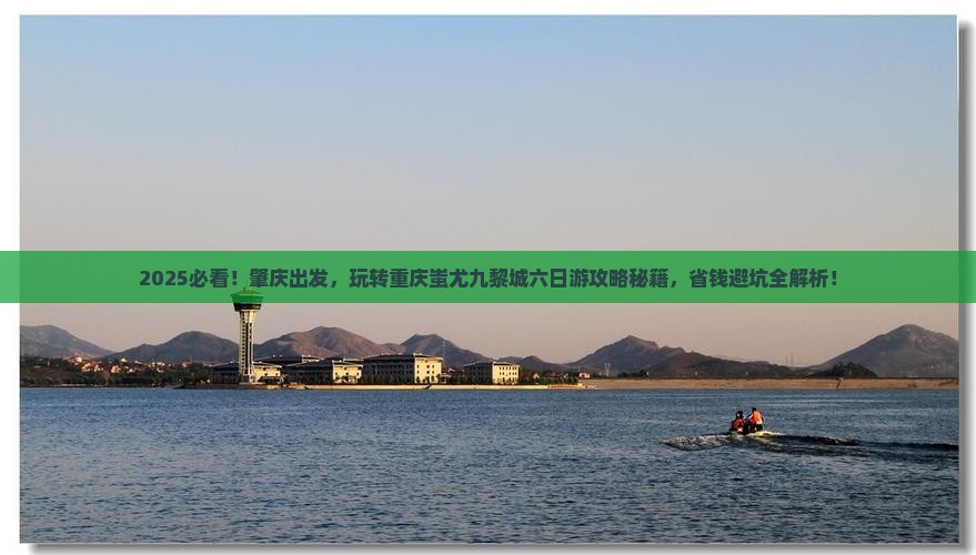 肇庆去重庆蚩尤九黎城六日游 肇庆去重庆蚩尤九黎城六日游