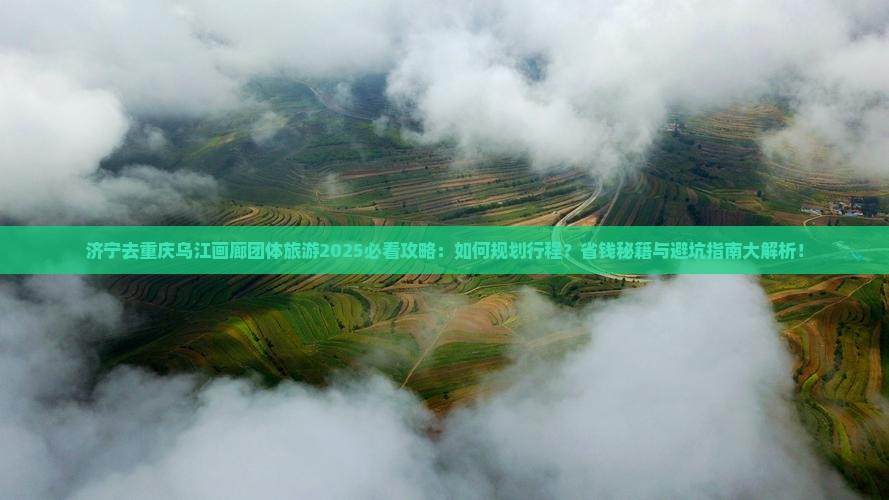 济宁去重庆乌江画廊团体旅游