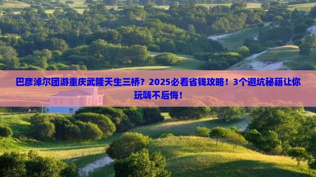 巴彦淖尔去重庆武隆天生三桥团体旅游