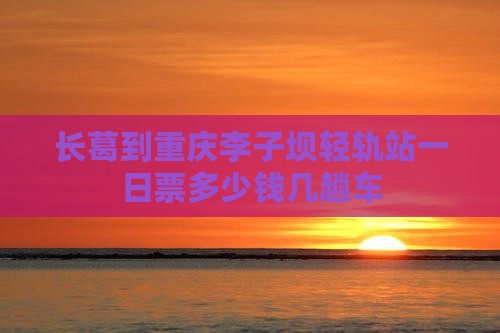 长葛到重庆李子坝轻轨站一日