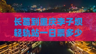 长葛到重庆李子坝轻轨站一日